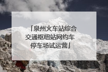 泉州火车站综合交通枢纽站网约车停车场试运营