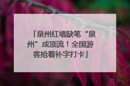 泉州红墙缺笔“泉州”成顶流！全国游客抢着补字打卡