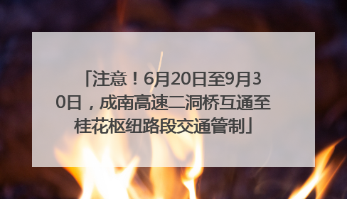 注意！6月20日至9月30日，成南高速二洞桥互通至桂花枢纽路段交通管制