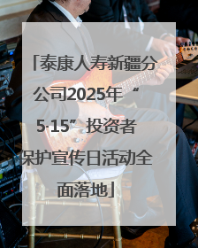 泰康人寿新疆分公司2025年“5·15”投资者保护宣传日活动全面落地