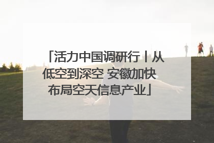 活力中国调研行丨从低空到深空 安徽加快布局空天信息产业