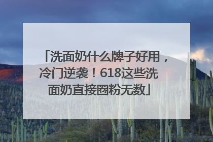洗面奶什么牌子好用，冷门逆袭！618这些洗面奶直接圈粉无数