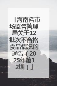 海南省市场监督管理局关于12批次不合格食品情况的通告（2025年第12期）