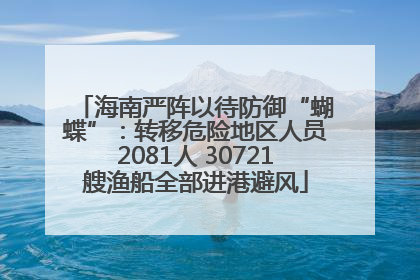 海南严阵以待防御“蝴蝶”：转移危险地区人员2081人 30721艘渔船全部进港避风