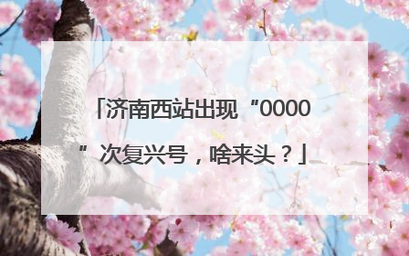 济南西站出现“0000”次复兴号，啥来头？