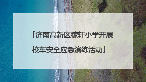 济南高新区稼轩小学开展校车安全应急演练活动