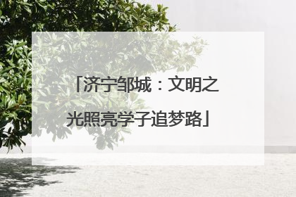 济宁邹城：文明之光照亮学子追梦路