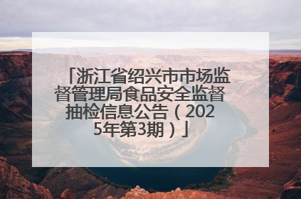 浙江省绍兴市市场监督管理局食品安全监督抽检信息公告（2025年第3期）