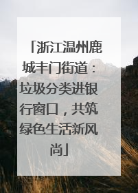 浙江温州鹿城丰门街道：垃圾分类进银行窗口，共筑绿色生活新风尚