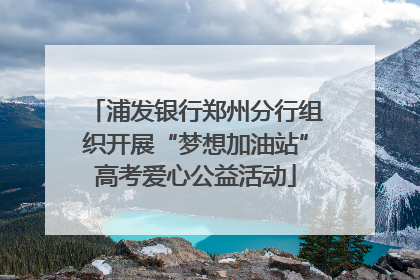 浦发银行郑州分行组织开展“梦想加油站”高考爱心公益活动