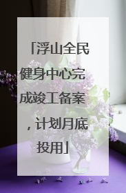 浮山全民健身中心完成竣工备案，计划月底投用