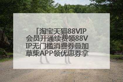 淘宝天猫88VIP会员开通续费领88VIP无门槛消费券叠加草柴APP领优惠券拿购物返利更省钱