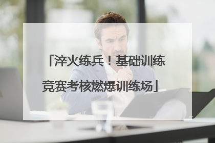 淬火练兵！基础训练竞赛考核燃爆训练场
