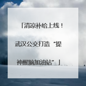 清凉补给上线！武汉公交打造“提神醒脑加油站”