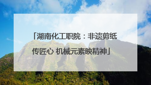 湖南化工职院：非遗剪纸传匠心 机械元素映精神
