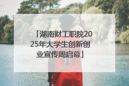 湖南财工职院2025年大学生创新创业宣传周启幕