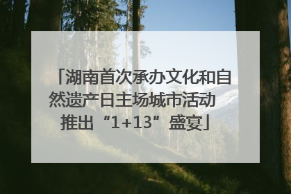 湖南首次承办文化和自然遗产日主场城市活动 推出“1+13”盛宴