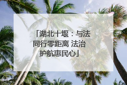 湖北十堰：与法同行零距离 法治护航惠民心