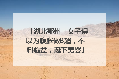 湖北鄂州一女子误以为腹胀做B超，不料临盆，诞下男婴