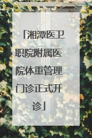 湘潭医卫职院附属医院体重管理门诊正式开诊