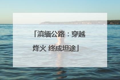 滇缅公路：穿越烽火 终成坦途