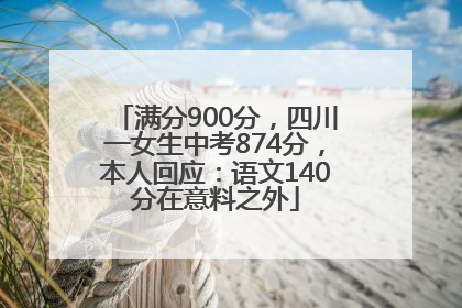 满分900分，四川一女生中考874分，本人回应：语文140分在意料之外