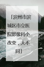 滨州市滨城区市立医院影像科小改变，大不同