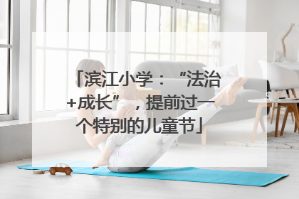 滨江小学：“法治+成长”，提前过一个特别的儿童节