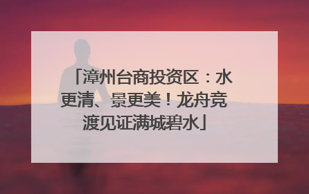 漳州台商投资区：水更清、景更美！龙舟竞渡见证满城碧水