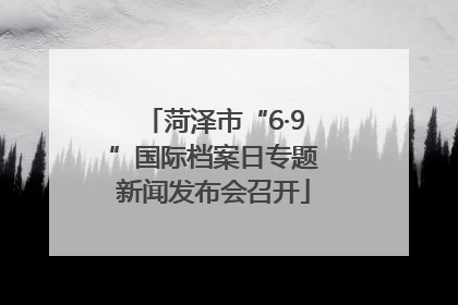 菏泽市“6·9”国际档案日专题新闻发布会召开