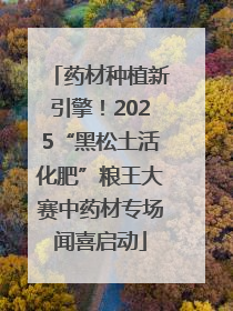 药材种植新引擎！2025“黑松土活化肥”粮王大赛中药材专场闻喜启动