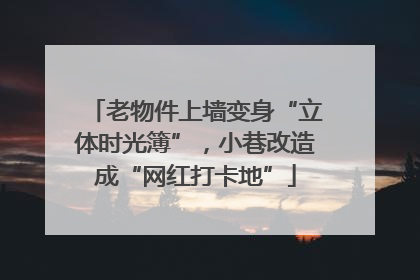 老物件上墙变身“立体时光簿”，小巷改造成“网红打卡地”