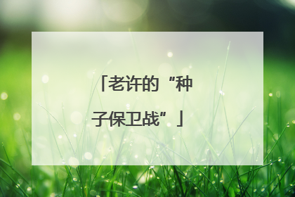 老许的“种子保卫战”