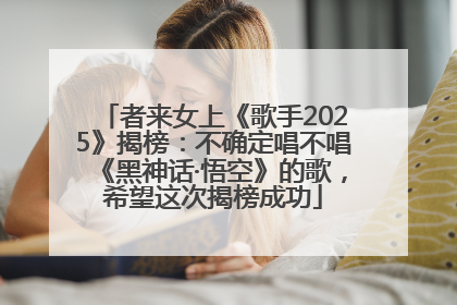 者来女上《歌手2025》揭榜：不确定唱不唱《黑神话·悟空》的歌，希望这次揭榜成功