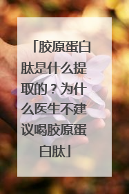 胶原蛋白肽是什么提取的？为什么医生不建议喝胶原蛋白肽