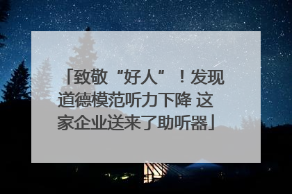 致敬“好人”！发现道德模范听力下降 这家企业送来了助听器