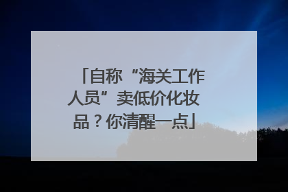自称“海关工作人员”卖低价化妆品？你清醒一点