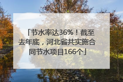 节水率达36%！截至去年底，河北省共实施合同节水项目166个