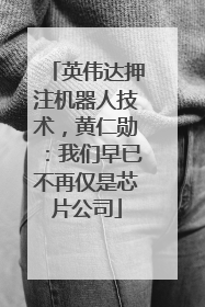 英伟达押注机器人技术，黄仁勋：我们早已不再仅是芯片公司