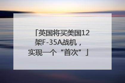 英国将买美国12架F-35A战机，实现一个“首次”
