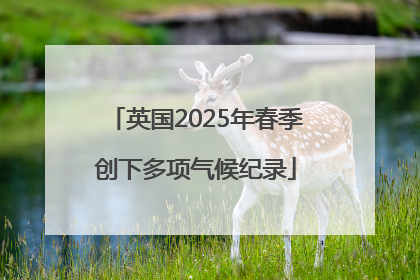 英国2025年春季创下多项气候纪录