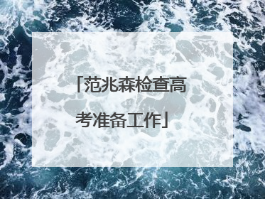 范兆森检查高考准备工作
