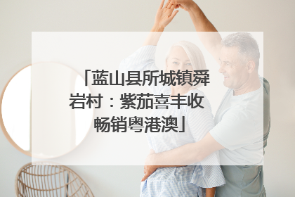 蓝山县所城镇舜岩村：紫茄喜丰收 畅销粤港澳