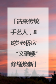 请来传统手艺人，88岁老侨房“文确楼”修缮焕新