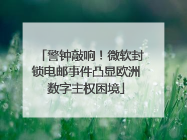 警钟敲响！微软封锁电邮事件凸显欧洲数字主权困境