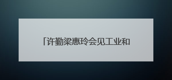 许勤梁惠玲会见工业和信息化部部长李乐成