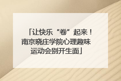 让快乐“卷”起来！南京晓庄学院心理趣味运动会别开生面
