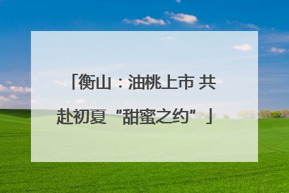 衡山：油桃上市 共赴初夏“甜蜜之约”
