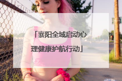 襄阳全域启动心理健康护航行动