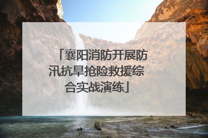 襄阳消防开展防汛抗旱抢险救援综合实战演练